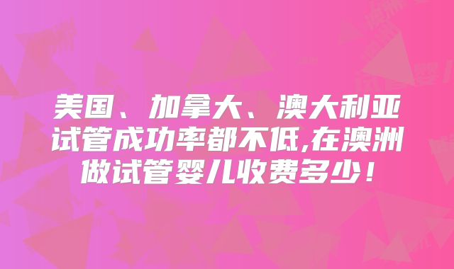 美国、加拿大、澳大利亚试管成功率都不低,在澳洲做试管婴儿收费多少!