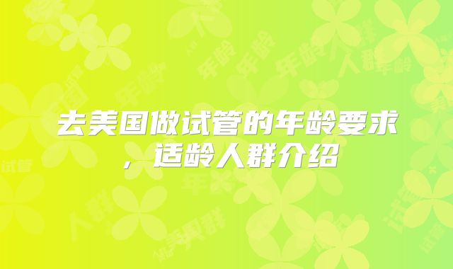 去美国做试管的年龄要求，适龄人群介绍