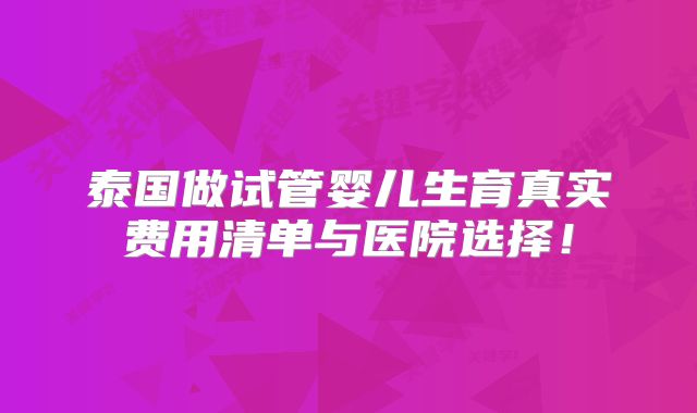 泰国做试管婴儿生育真实费用清单与医院选择！
