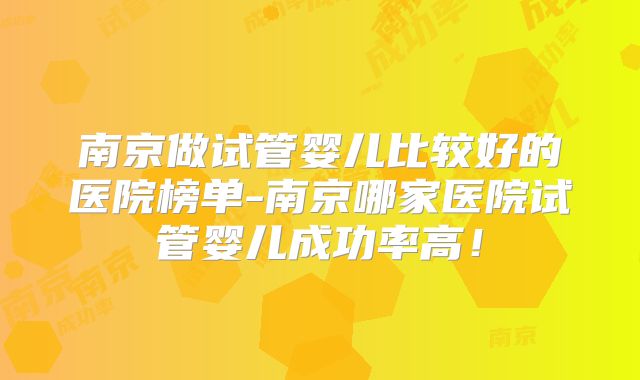 南京做试管婴儿比较好的医院榜单-南京哪家医院试管婴儿成功率高！