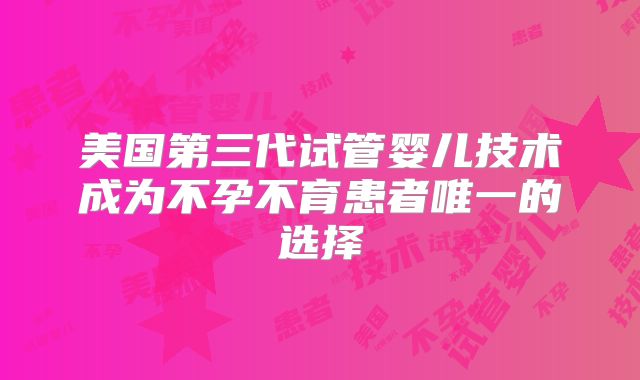 美国第三代试管婴儿技术成为不孕不育患者唯一的选择