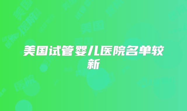 美国试管婴儿医院名单较新