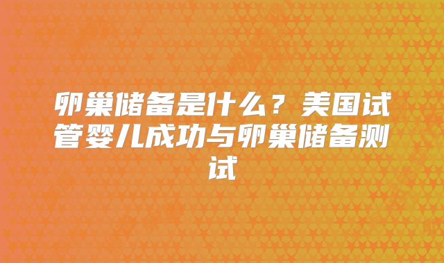 卵巢储备是什么？美国试管婴儿成功与卵巢储备测试