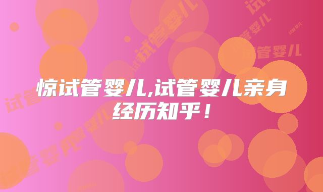 惊试管婴儿,试管婴儿亲身经历知乎！