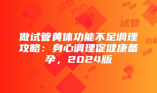 做试管黄体功能不足调理攻略:身心调理促健康备孕,2024版