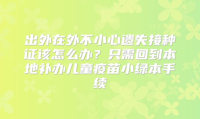 出外在外不小心遗失接种证该怎么办？只需回到本地补办儿童疫苗小绿本手续
