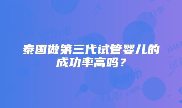 泰国做第三代试管婴儿的成功率高吗?
