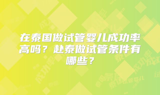 在泰国做试管婴儿成功率高吗？赴泰做试管条件有哪些？