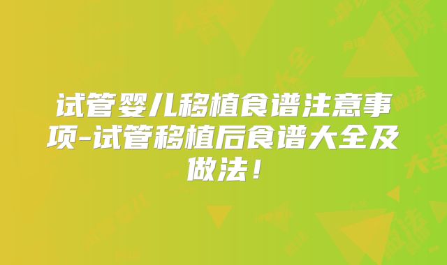 试管婴儿移植食谱注意事项-试管移植后食谱大全及做法！