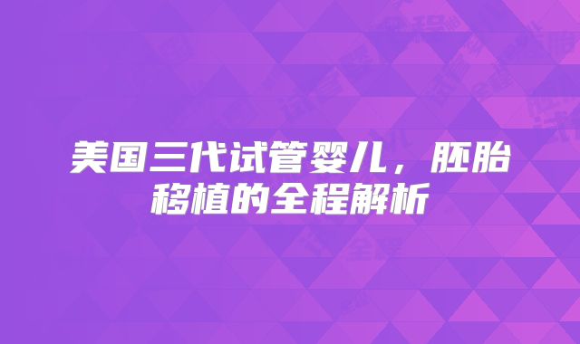 美国三代试管婴儿，胚胎移植的全程解析