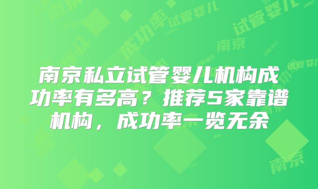 南京私立试管婴儿机构成功率有多高？推荐5家靠谱机构，成功率一览无余