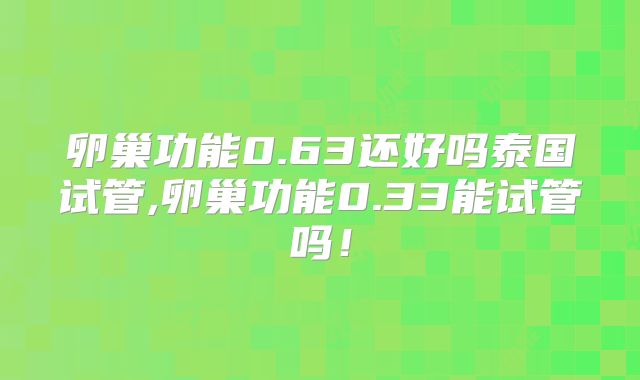 卵巢功能0.63还好吗泰国试管,卵巢功能0.33能试管吗！
