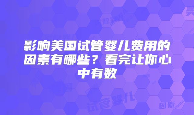 影响美国试管婴儿费用的因素有哪些？看完让你心中有数