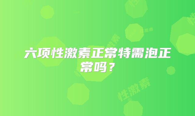 六项性激素正常特需泡正常吗？