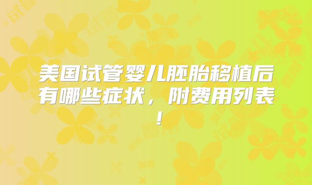 美国试管婴儿胚胎移植后有哪些症状,附费用列表!