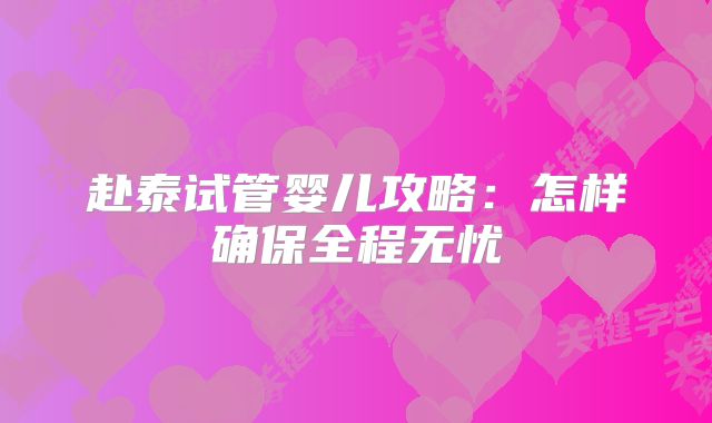 赴泰试管婴儿攻略：怎样确保全程无忧