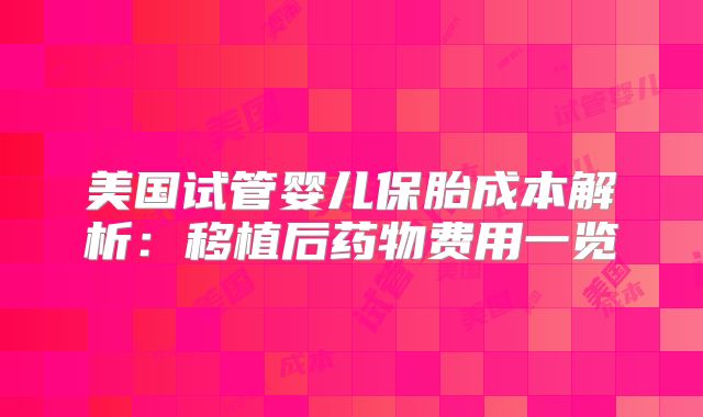 美国试管婴儿保胎成本解析:移植后药物费用一览