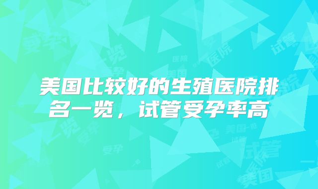 美国比较好的生殖医院排名一览，试管受孕率高