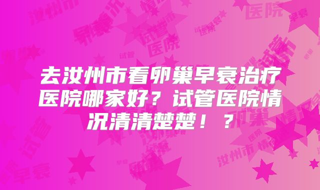 去汝州市看卵巢早衰治疗医院哪家好？试管医院情况清清楚楚！？