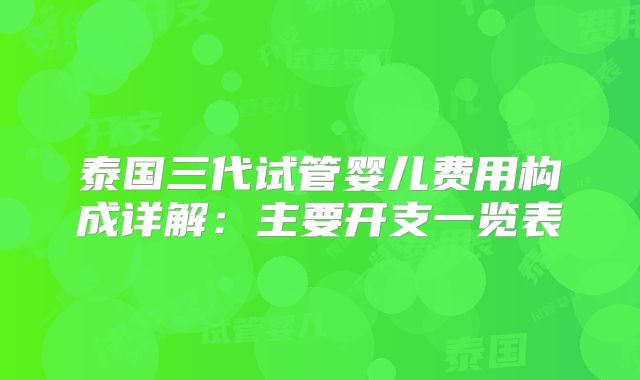 泰国三代试管婴儿费用构成详解：主要开支一览表