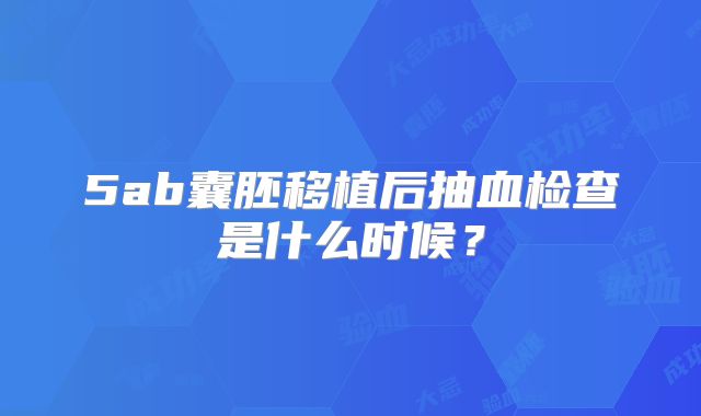 5ab囊胚移植后抽血检查是什么时候？
