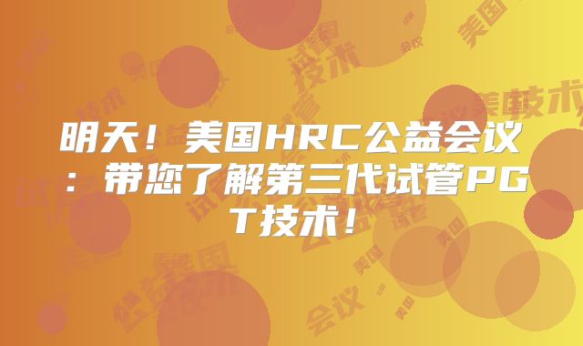明天！美国HRC公益会议：带您了解第三代试管PGT技术！