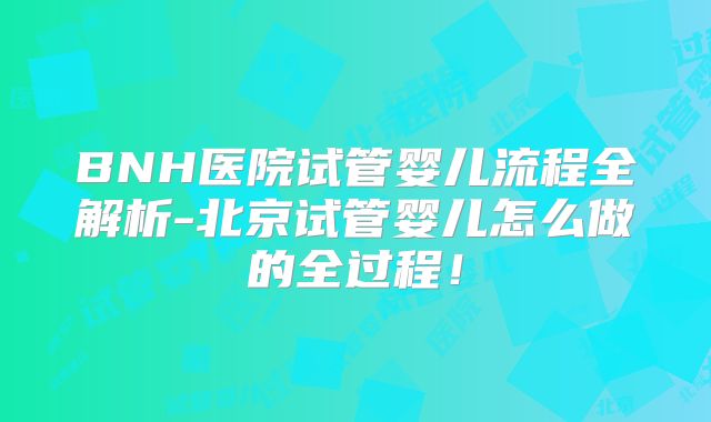 BNH医院试管婴儿流程全解析-北京试管婴儿怎么做的全过程!