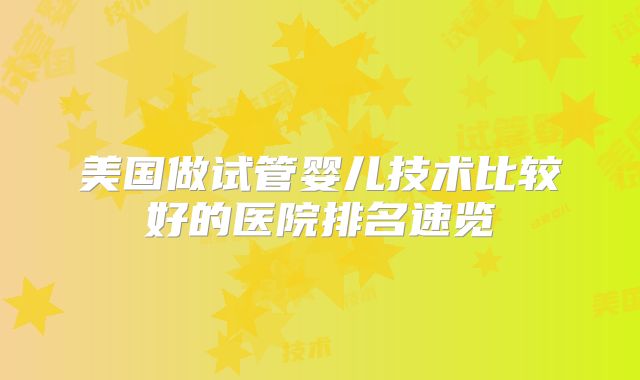 美国做试管婴儿技术比较好的医院排名速览