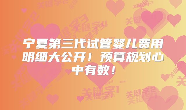 宁夏第三代试管婴儿费用明细大公开！预算规划心中有数！