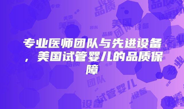 专业医师团队与先进设备，美国试管婴儿的品质保障