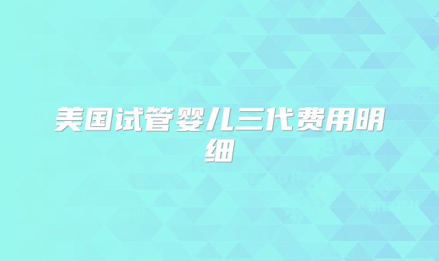 美国试管婴儿三代费用明细