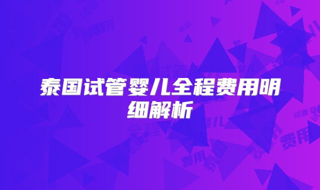 泰国试管婴儿全程费用明细解析