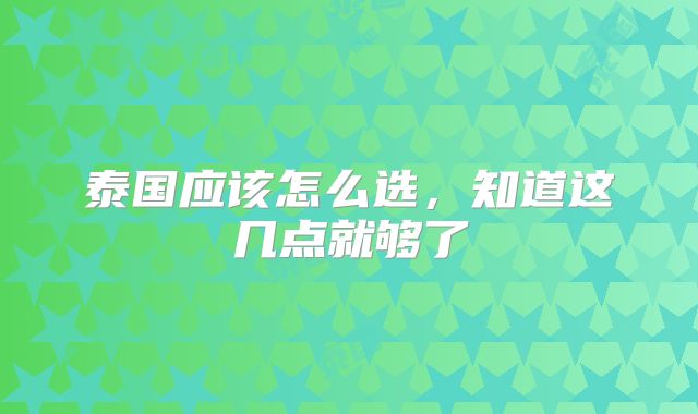 泰国应该怎么选，知道这几点就够了