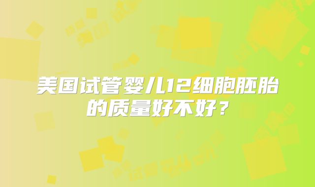 美国试管婴儿12细胞胚胎的质量好不好？