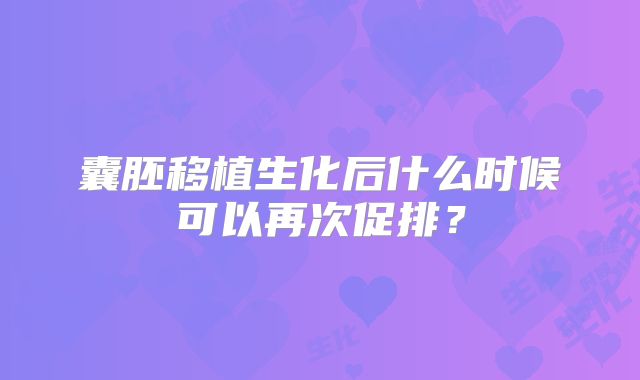囊胚移植生化后什么时候可以再次促排？