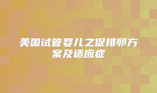 美国试管婴儿之促排卵方案及适应症