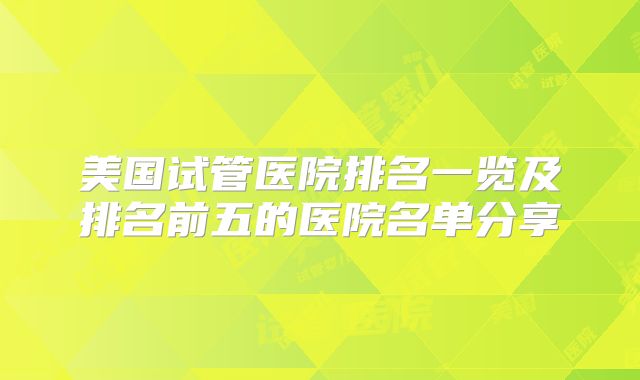 美国试管医院排名一览及排名前五的医院名单分享
