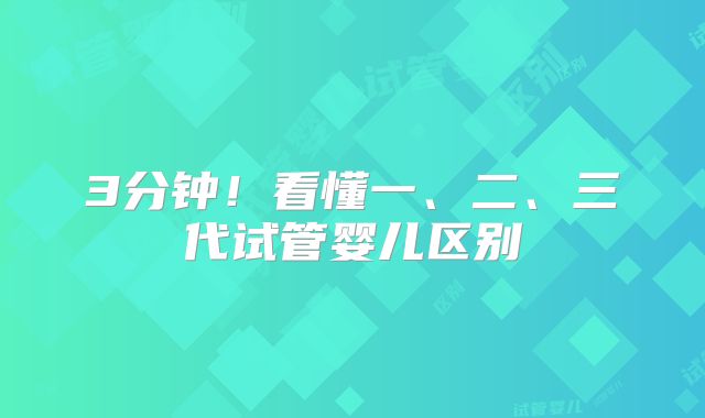 3分钟！看懂一、二、三代试管婴儿区别
