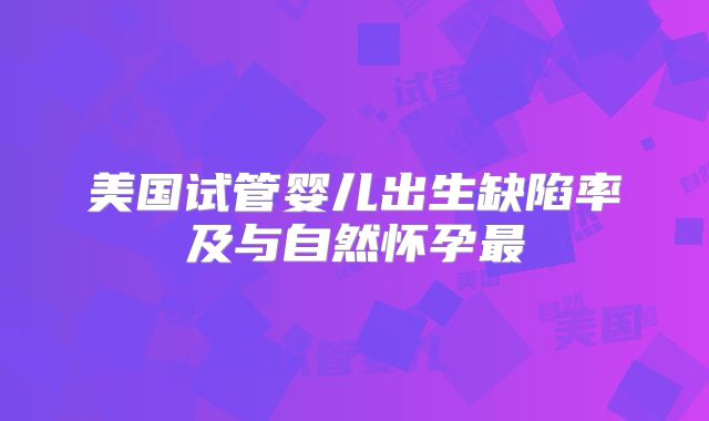 美国试管婴儿出生缺陷率及与自然怀孕最