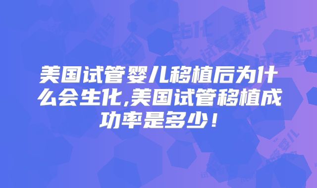美国试管婴儿移植后为什么会生化,美国试管移植成功率是多少！