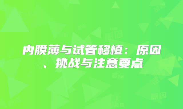 内膜薄与试管移植:原因、挑战与注意要点