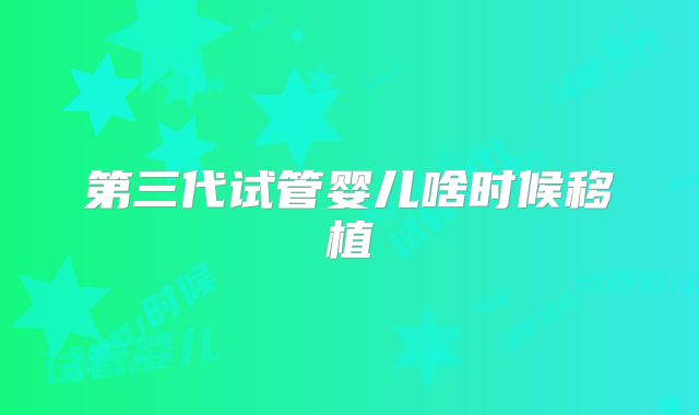 第三代试管婴儿啥时候移植