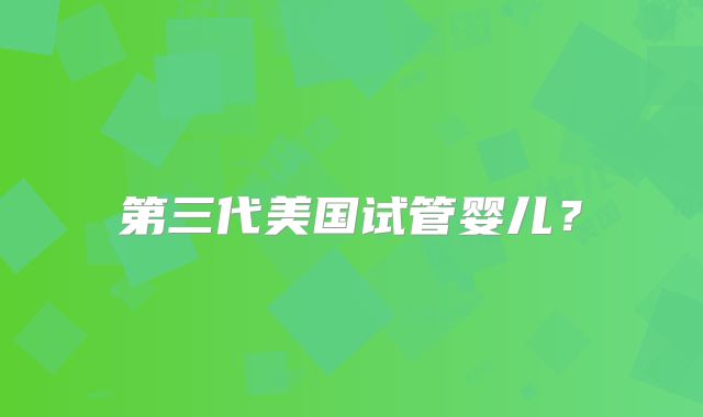 第三代美国试管婴儿？