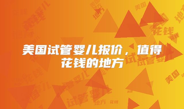 美国试管婴儿报价，值得花钱的地方