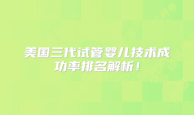 美国三代试管婴儿技术成功率排名解析！