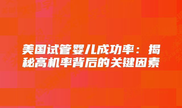 美国试管婴儿成功率：揭秘高机率背后的关键因素
