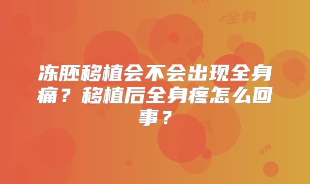 冻胚移植会不会出现全身痛？移植后全身疼怎么回事？
