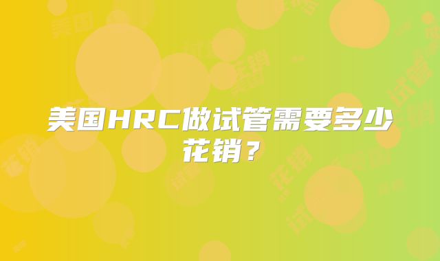 美国HRC做试管需要多少花销？