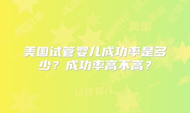 美国试管婴儿成功率是多少？成功率高不高？