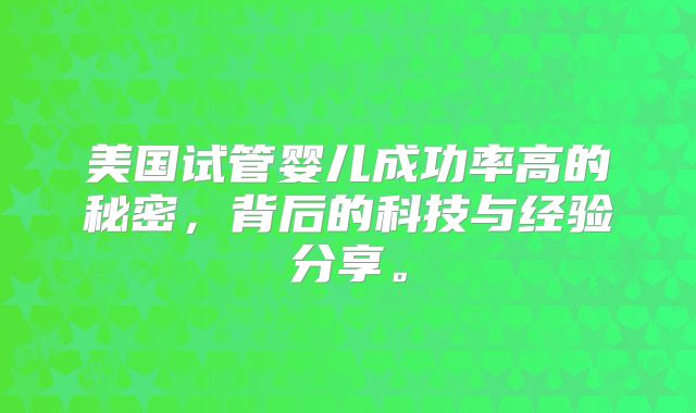 美国试管婴儿成功率高的秘密，背后的科技与经验分享。